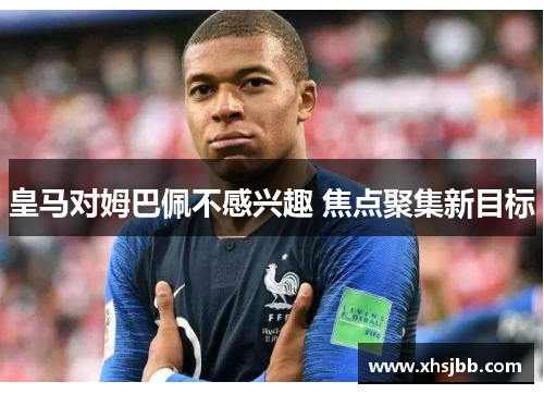 皇马对姆巴佩不感兴趣 焦点聚集新目标