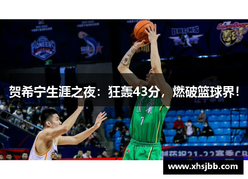 贺希宁生涯之夜：狂轰43分，燃破篮球界！
